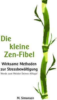 Die kleine Zen-Fibel: Wirksame Methoden zur Stressbewältigung - Werde zum Meister Deines Alltags!