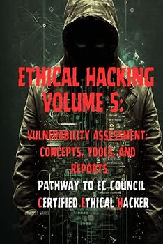 Ethical Hacking Volume 5: Vulnerability Assessment: Concepts, Tools, and Reports