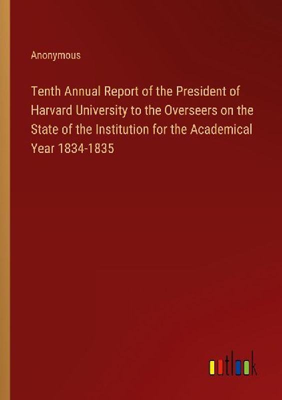 Tenth Annual Report of the President of Harvard University to the Overseers on the State of the Institution for the Academical Year 1834-1835