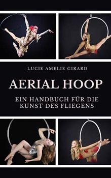Aerial Hoop: Ein Handbuch für die Kunst des Fliegens
