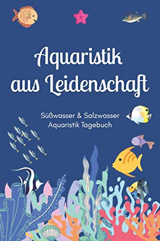 Aquaristik aus Leidenschaft - Süßwasser & Salzwasser Aquaristik Tagebuch: A5 Aquarium Logbuch | Aquarienpflegeheft | Meerwasseraquarium | ... Fischzüchter, Fischpfleger und Aquarianer