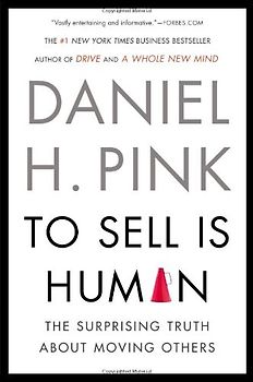To Sell Is Human: The Surprising Truth About Moving Others - Pink, Daniel H.