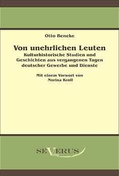Von unehrlichen Leuten: Kulturhistorische Studien und Geschichten aus vergangenen Tagen deutscher Gewerbe und Dienste