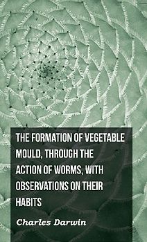 The Formation of Vegetable Mould, Through the Action of Worms, with Observations on Their Habits