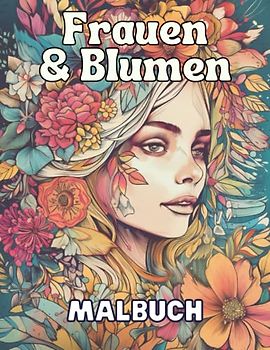 Frauen & Blumen - Malbuch: 50 einzigartige, detailreiche und graustufige Porträts von Frauen mit Blumen im Haar zum Ausmalen