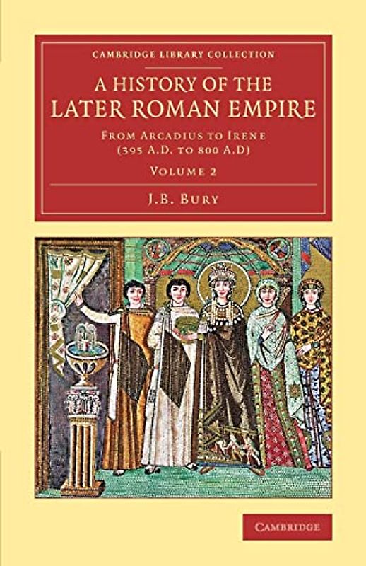 A History of the Later Roman Empire 2 Volume Set: A History of the Later Roman Empire: From Arcadius To Irene (395 A.D. To 800 A.D) (Cambridge Library Collection - Classics)