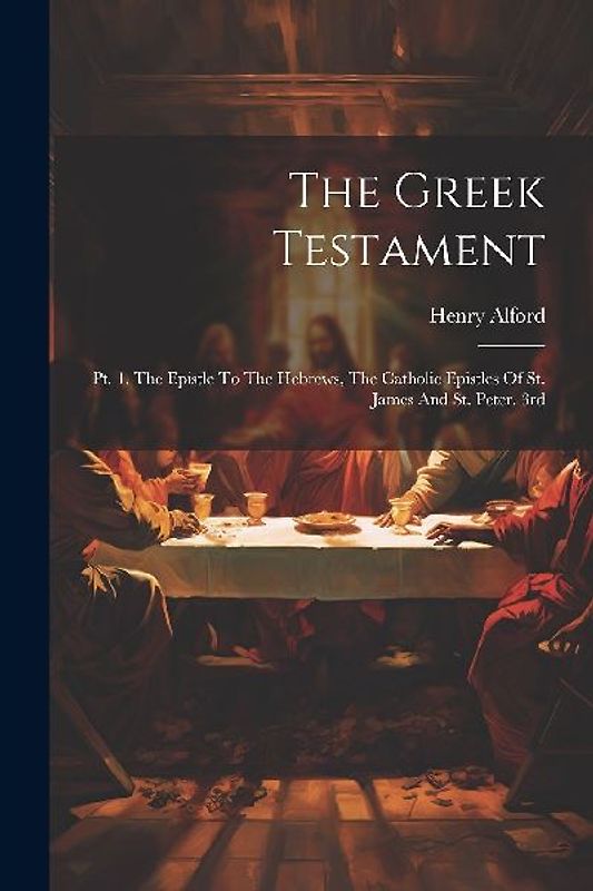 The Greek Testament: Pt. 1. The Epistle To The Hebrews, The Catholic Epistles Of St. James And St. Peter. 3rd; Edition 1864