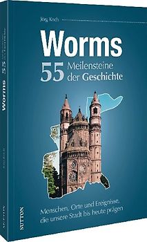 Worms. 55 Meilensteine der Geschichte