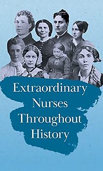 Extraordinary Nurses Throughout History;In Honour of Florence Nightingale