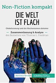 Die Welt ist flach. Zusammenfassung & Analyse des Bestsellers von Thomas L. Friedman: Globalisierung und die Mechanismen dahinter (Non-Fiction kompakt)