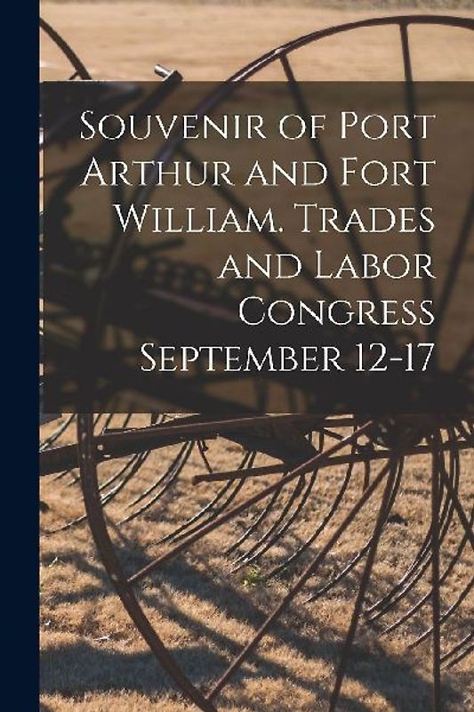 Souvenir of Port Arthur and Fort William. Trades and Labor Congress September 12-17