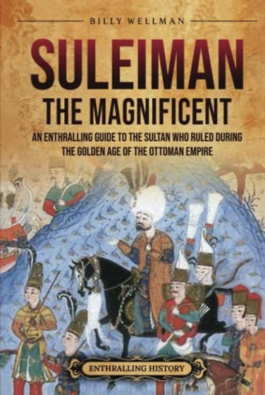 Suleiman the Magnificent: An Enthralling Guide to the Sultan Who Ruled during the Golden Age of the Ottoman Empire (European History)