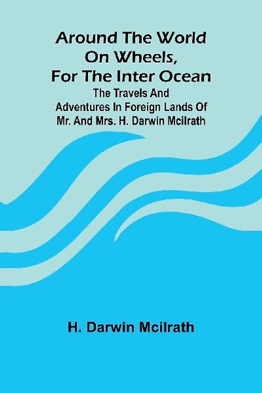Around The World On Wheels, For The Inter Ocean; The Travels And Adventures In Foreign Lands Of Mr. And Mrs. H. Darwin Mcilrath