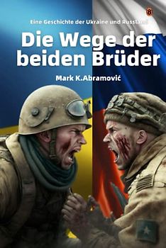Die Wege der beiden Brüder: Eine Geschichte der Ukraine und Russland: Geschichte, Hintergründe, Beteiligte