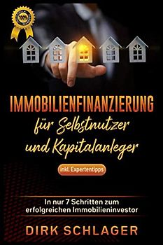 Immobilienfinanzierung für Selbstnutzer und Kapitalanleger: In nur 7 Schritten zum erfolgreichen Immobilieninvestor! inkl. Expertentipps
