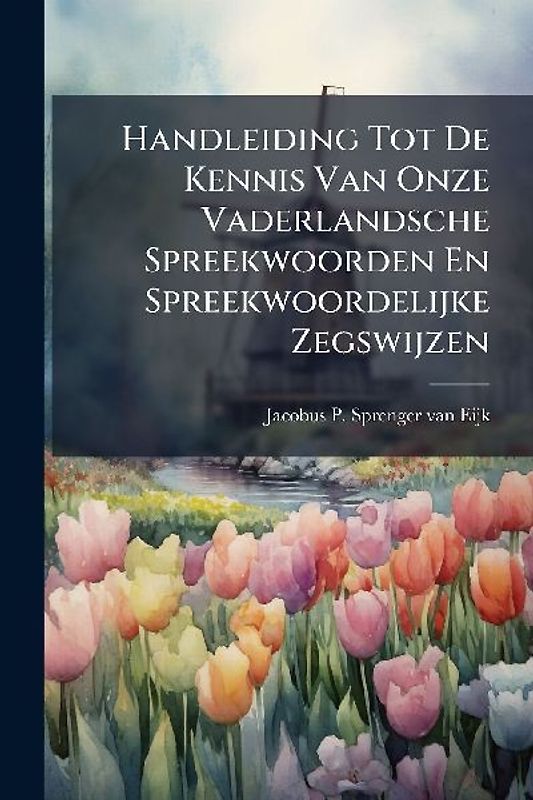 Handleiding Tot De Kennis Van Onze Vaderlandsche Spreekwoorden En Spreekwoordelijke Zegswijzen