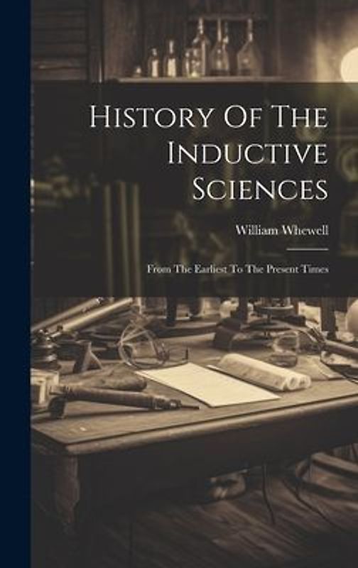 History Of The Inductive Sciences: From The Earliest To The Present Times