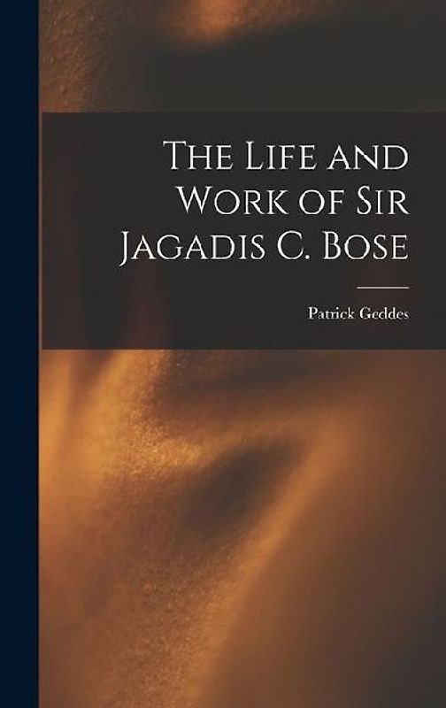 The Life and Work of Sir Jagadis C. Bose