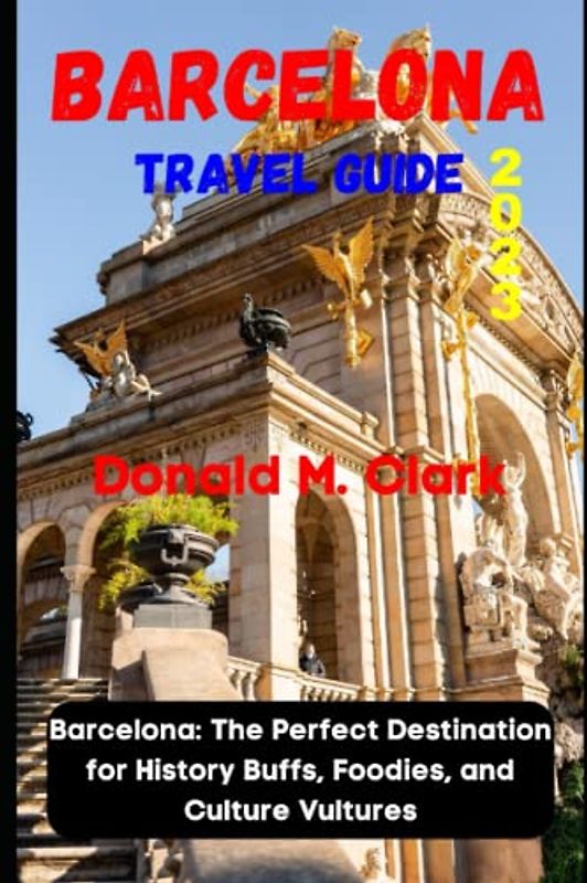 BARCELONA TRAVEL GUIDE 2023: Barcelona: The Perfect Destination for History Buffs, Foodies, and Culture Vultures (World Exploring Travel Guide)
