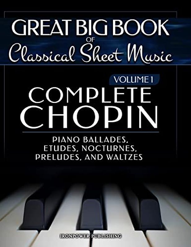 Complete Chopin Vol 1: Piano Ballades, Etudes, Nocturnes, Preludes, and Waltzes (Great Big Book of Classical Sheet Music, Band 1)