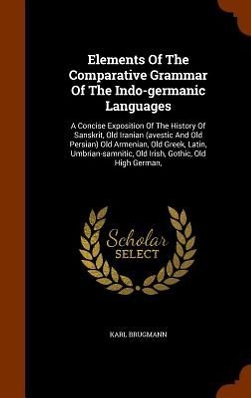 Elements Of The Comparative Grammar Of The Indo-germanic Languages
