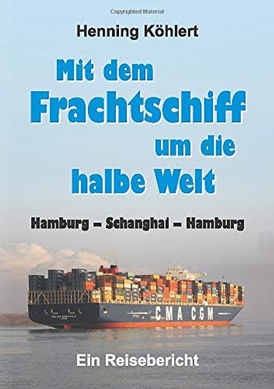 Mit dem Frachtschiff um die halbe Welt: Hamburg – Schanghai – Hamburg: Ein Reisebericht