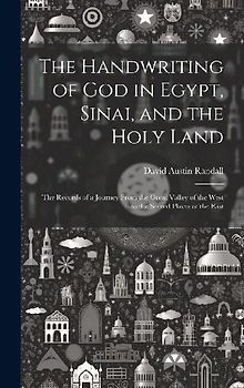 The Handwriting of God in Egypt, Sinai, and the Holy Land: The Records of a Journey From the Great Valley of the West to the Sacred Places of the East