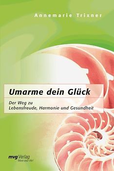 Umarme dein Glück. Der Weg zu Lebensfreude, Harmonie und Gesundheit