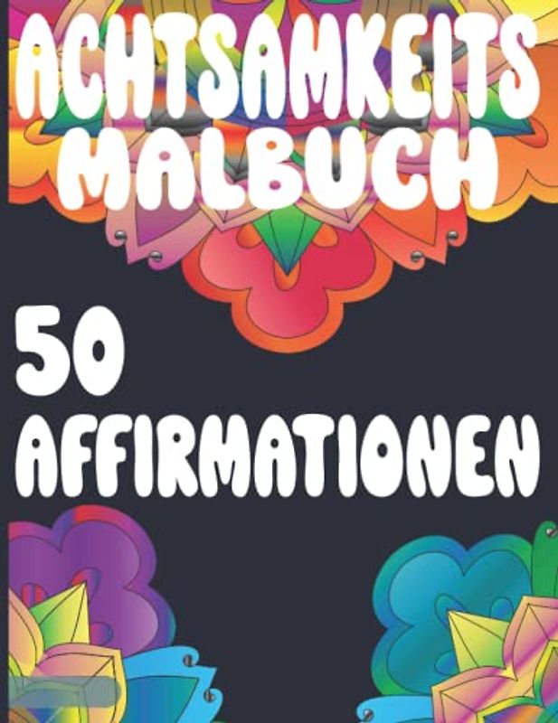 Achtsamkeitsmalbuch für Erwachsene mit 50 Affirmationen und 100 Seiten, Aufmunternd und Selbstliebe: Malbuch zur Stressbewältigung und Entspannung, Meditation im Buchform, Entspannen und Durchatmen