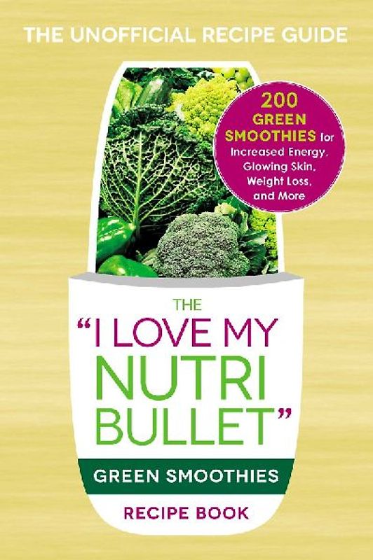 The I Love My Nutribullet Green Smoothies Recipe Book