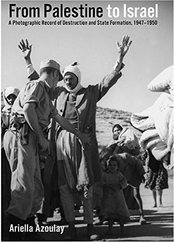 From Palestine to Israel: A Photographic Record of Destruction and State Formation, 1947-1950