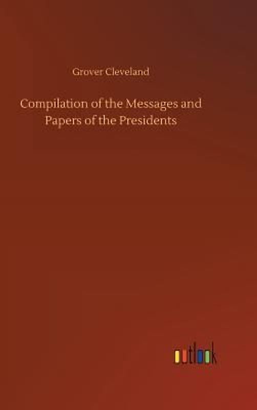 Compilation of the Messages and Papers of the Presidents
