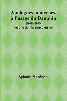 Apologues modernes, à l'usage du Dauphin; premières leçons du fils ainé d'un roi