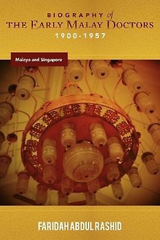 Biography of the Early Malay Doctors 1900-1957 Malaya and Singapore