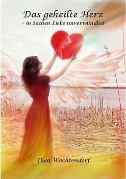 Das geheilte Herz. -in Sachen Liebe unverwundbar