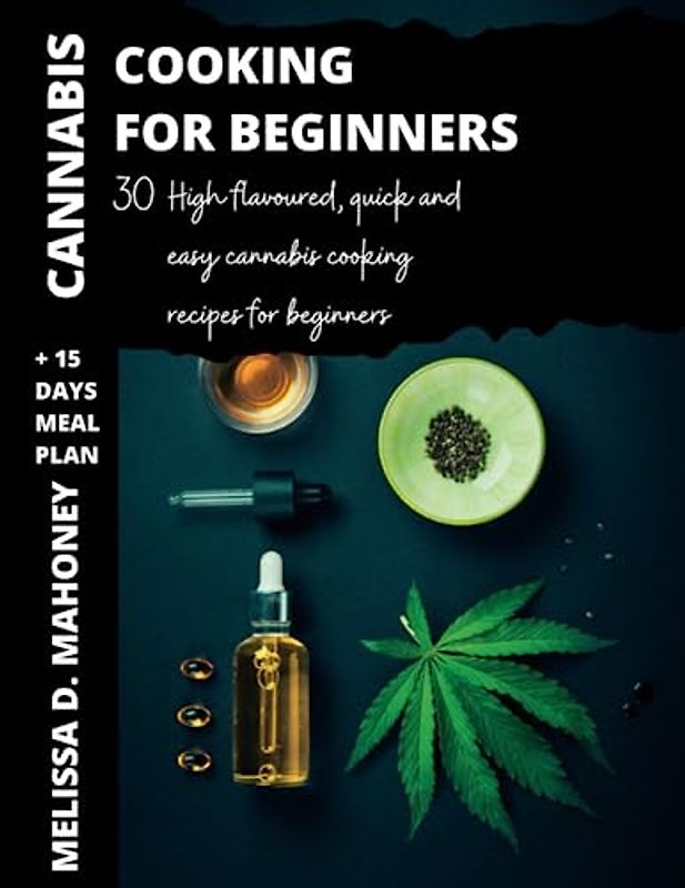 CANNABIS COOKING FOR BEGINNERS: 30 High Flavor, Quick and Easy Cannabis Cooking recipes for beginners