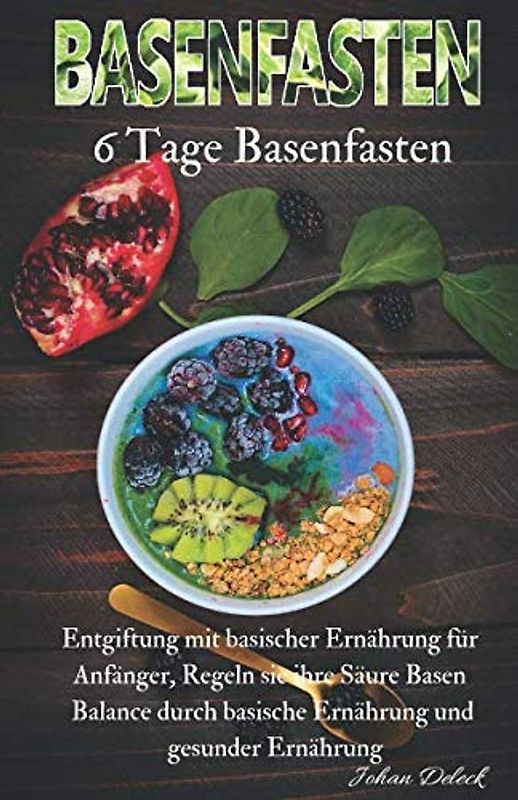 Basenfasten: 6 Tage Basenfasten, Entgiftung mit basischer Ernährung für Anfänger, Regeln sie ihre Säure Basen Balance durch basische Ernährung und gesunder Ernährung.