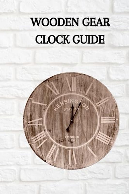 WOODEN GEAR CLOCK GUIDE: Ultimate beginners guide on how to construct a wooden gear clock, tips, processes and materials expected to fabricate the project