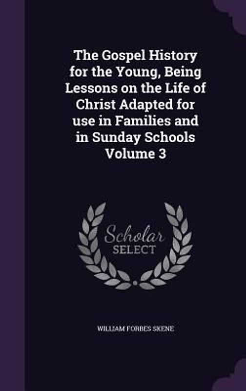 The Gospel History for the Young, Being Lessons on the Life of Christ Adapted for use in Families and in Sunday Schools Volume 3