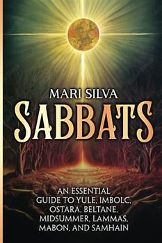 Sabbats: An Essential Guide to Yule, Imbolc, Ostara, Beltane, Midsummer, Lammas, Mabon, and Samhain