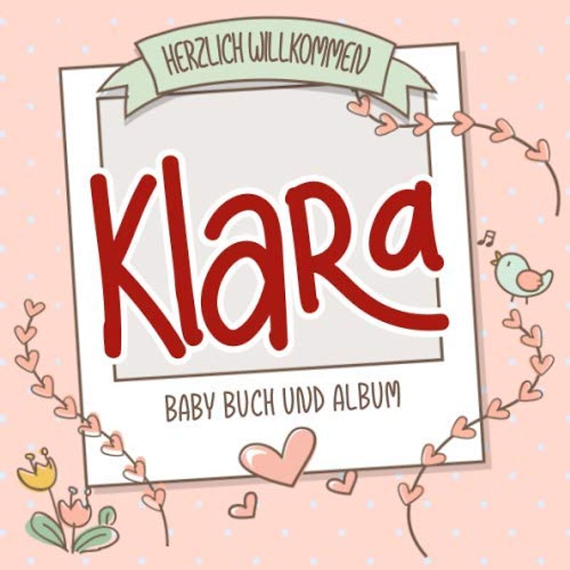 Herzlich Willkommen Klara - Baby Buch und Album: Personalisiertes Babybuch und Babyalbum, Geschenk zur Geburt mit dem Baby Namen auf dem Cover