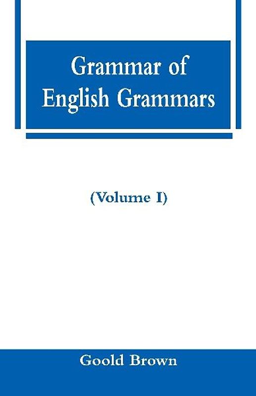 Grammar of English Grammars (Volume I)