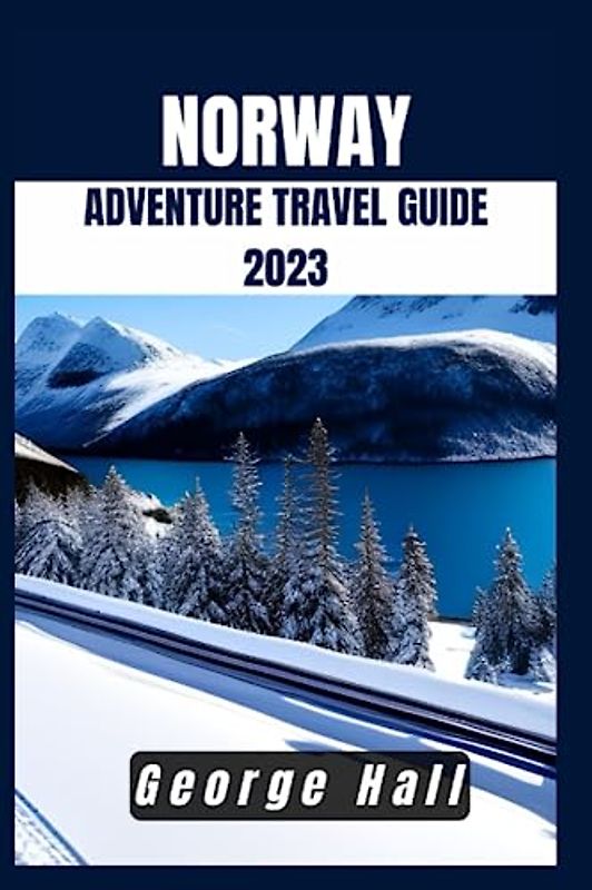 NORWAY ADVENTURE TRAVEL GUIDE 2023: Your Ultimate Travel Companion for Breathtaking Landscapes and Cultural Gems