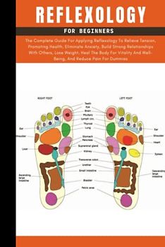Reflexology Book For Beginners: The Complete Guide To Using Reflexology For Promoting Health, Relieving Tension, Eliminating Anxiety, Losing Weight, ... Best Techniques And Treatments For Dummies