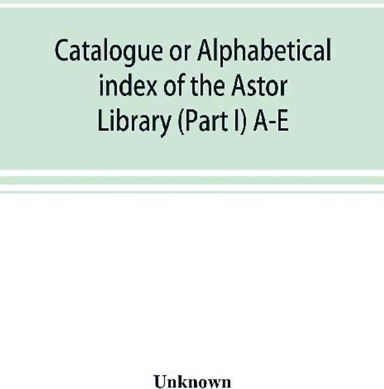 Catalogue or alphabetical index of the Astor Library (Part I) A-E