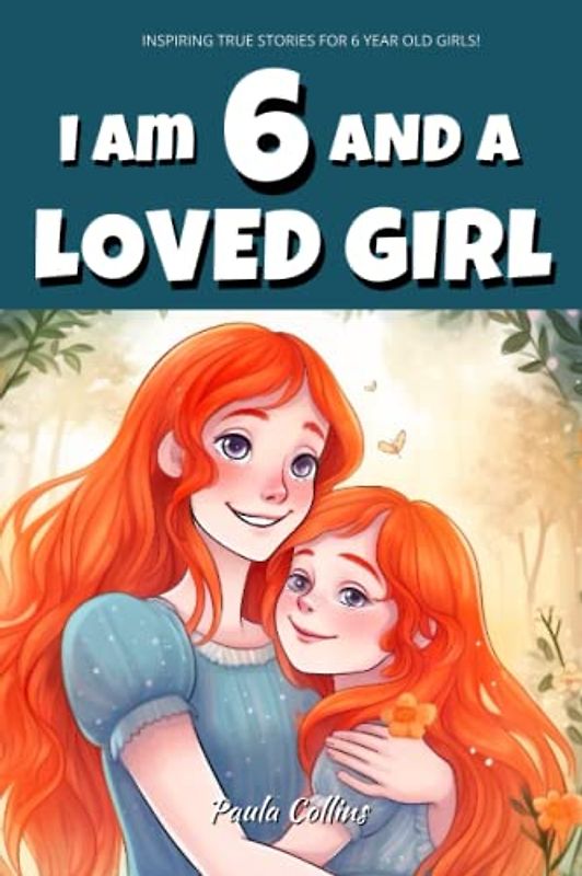 Inspiring True Stories for 6 Year Old Girls:: I am 6 and a Loved Girl - A Collection of Inspiring Tales About Family, Friendship, Self-Confidence, and Love [Motivational Books for Children]