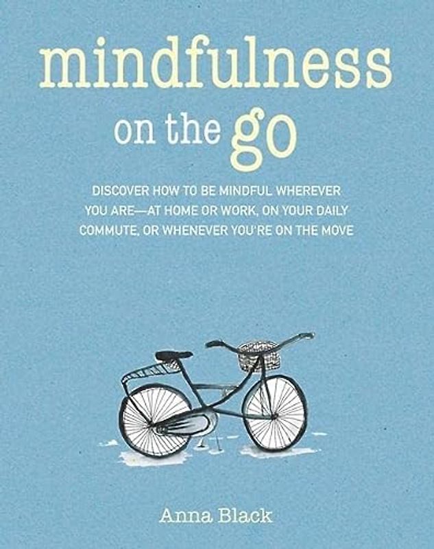 Mindfulness on the Go: Discover how to be mindful wherever you are―at home or work, on your daily commute, or whenever you're on the move