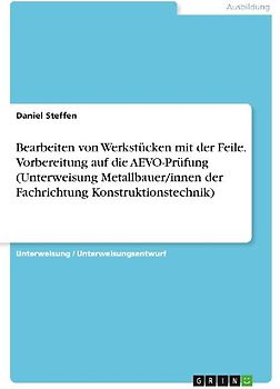 Bearbeiten von Werkstücken mit der Feile. Vorbereitung auf die AEVO-Prüfung (Unterweisung Metallbauer/innen der Fachrichtung Konstruktionstechnik)