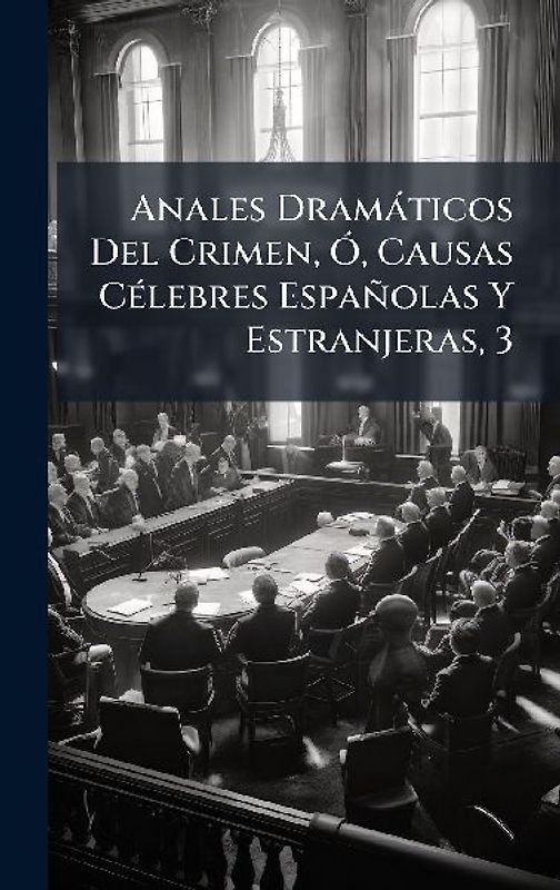 Anales Dramàticos Del Crimen, Ã", Causas CÃ(c)lebres Españolas Y Estranjeras, 3