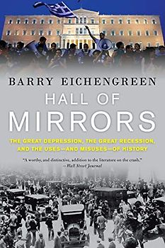 Hall of Mirrors: The Great Depression, the Great Recession, and the Uses-And Misuses-Of History